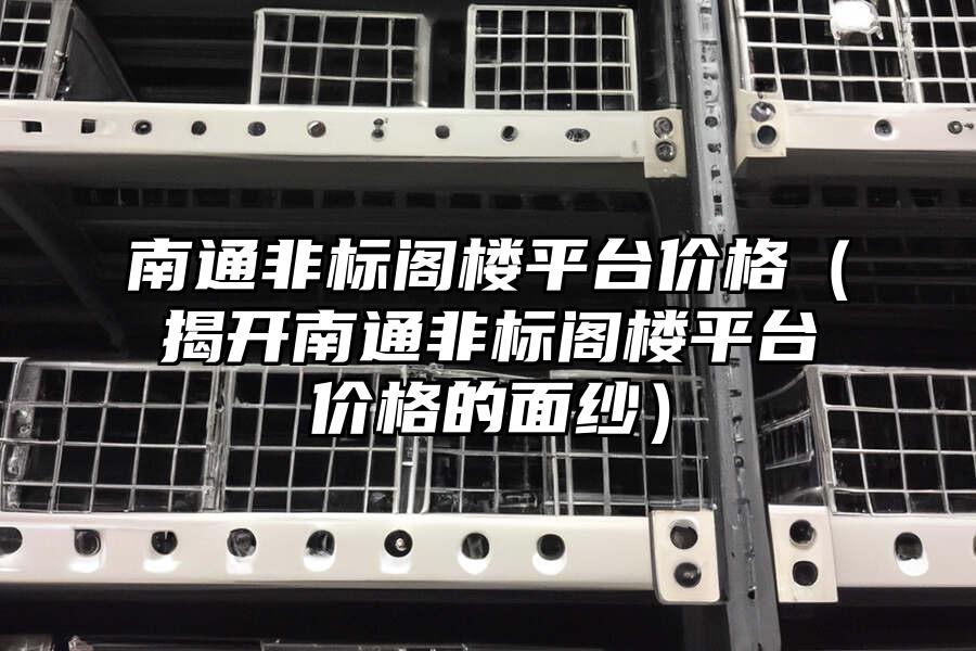 南通非標閣樓平臺價格（揭開南通非標閣樓平臺價格的面紗）