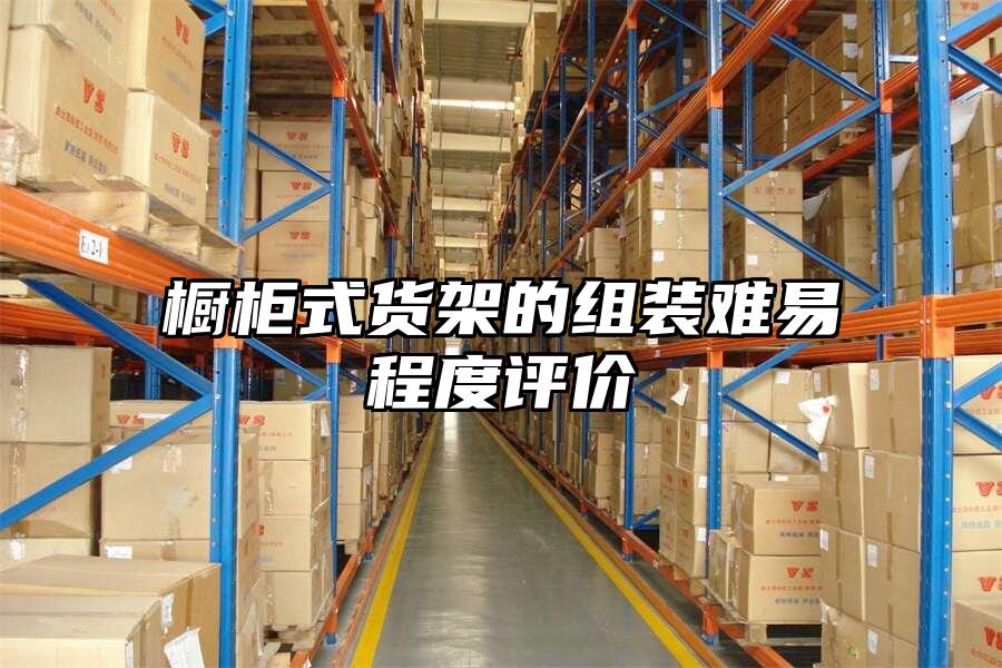 櫥柜式貨架的組裝難易程度評價