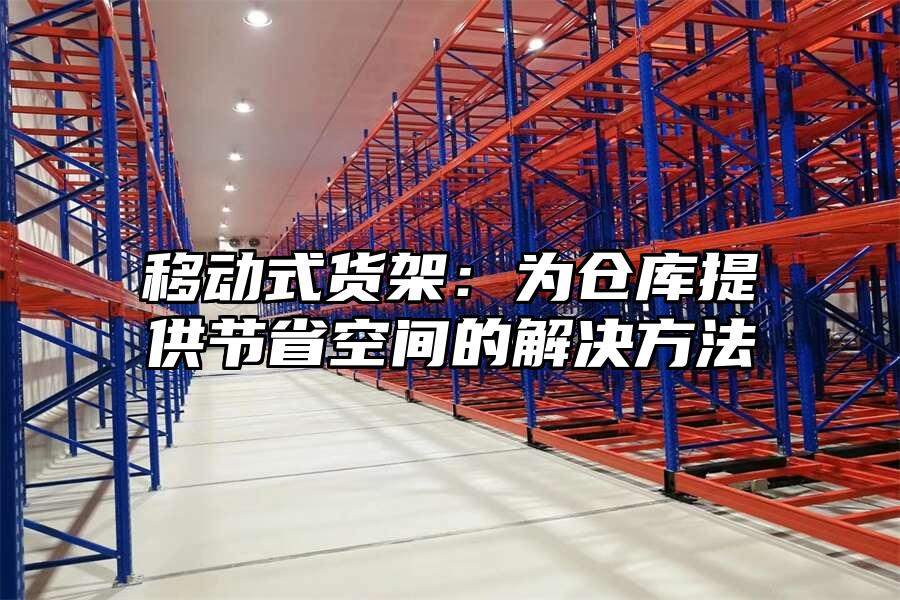 移動式貨架：為倉庫提供節省空間的解決方法