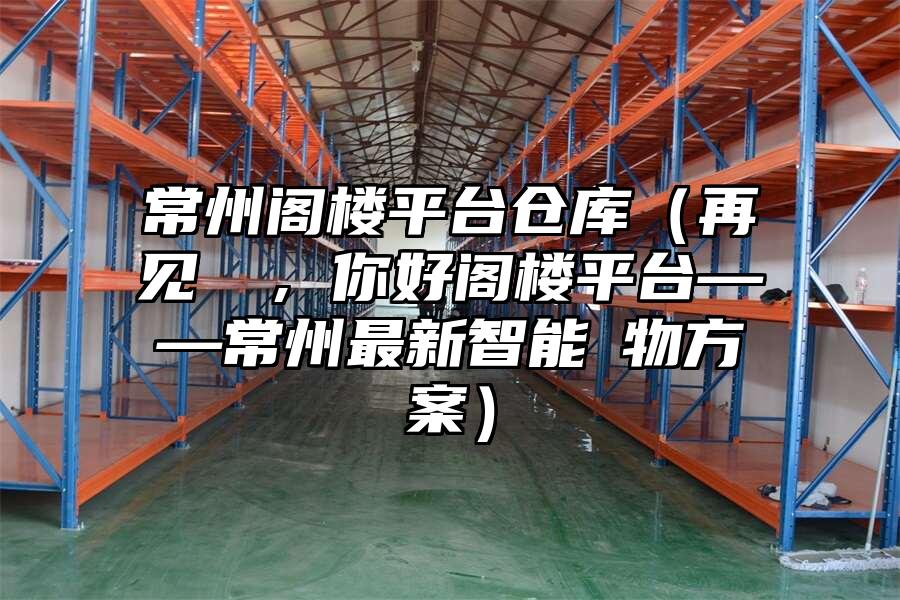 常州閣樓平臺倉庫（再見倉庫，你好閣樓平臺——常州最新智能儲物方案）