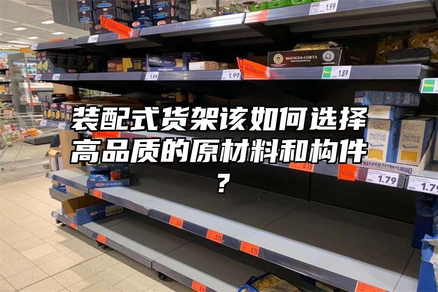裝配式貨架該如何選擇高品質的原材料和構件？