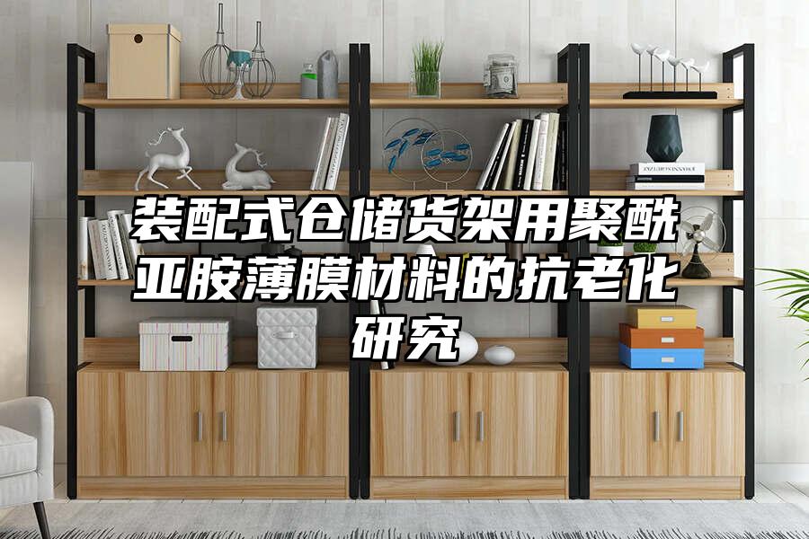 裝配式倉(cāng)儲(chǔ)貨架用聚酰亞胺薄膜材料的抗老化研究