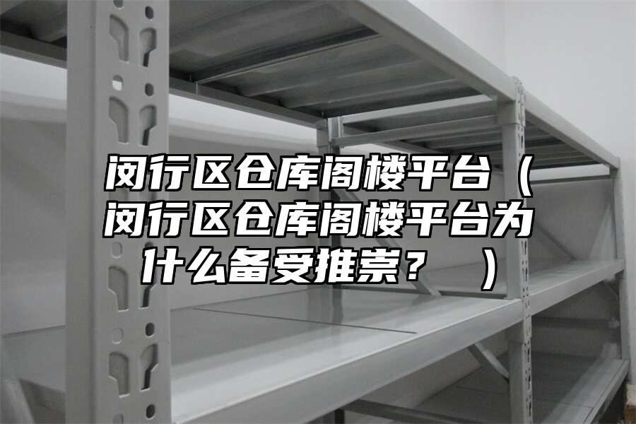 閔行區倉庫閣樓平臺（閔行區倉庫閣樓平臺為什么備受推崇？ ）