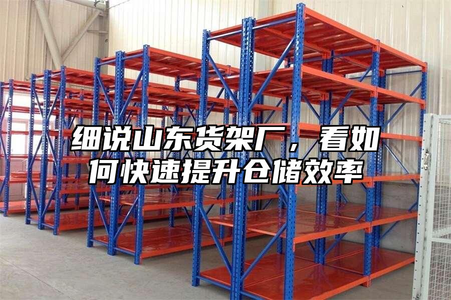 細說山東貨架廠，看如何快速提升倉儲效率