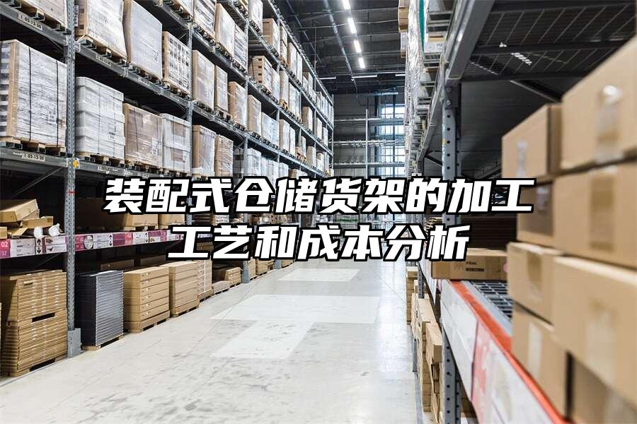 裝配式倉(cāng)儲(chǔ)貨架的加工工藝和成本分析
