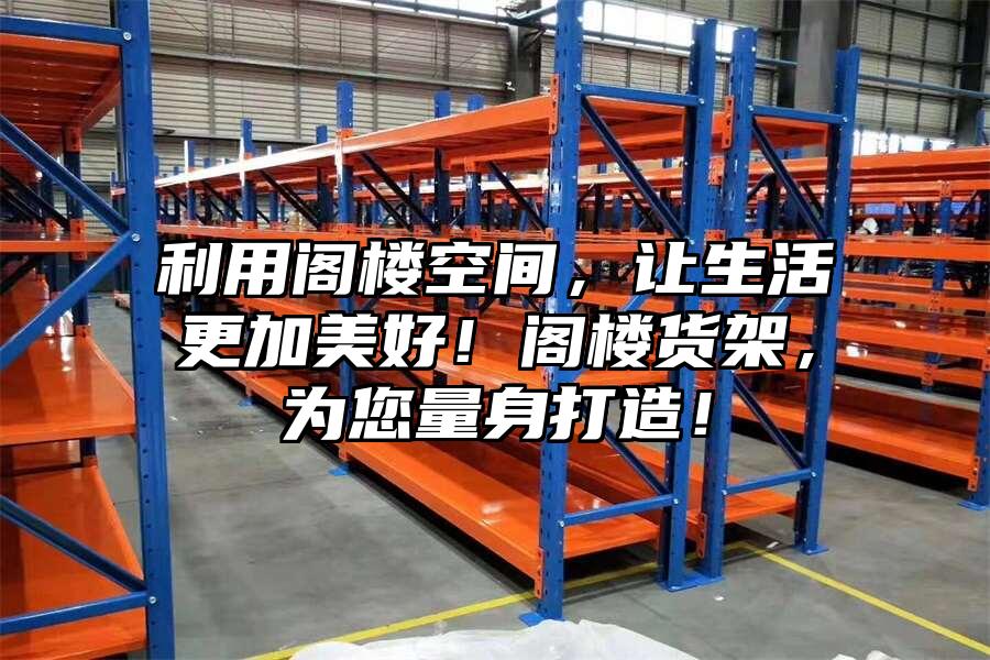 利用閣樓空間，讓生活更加美好！閣樓貨架，為您量身打造！