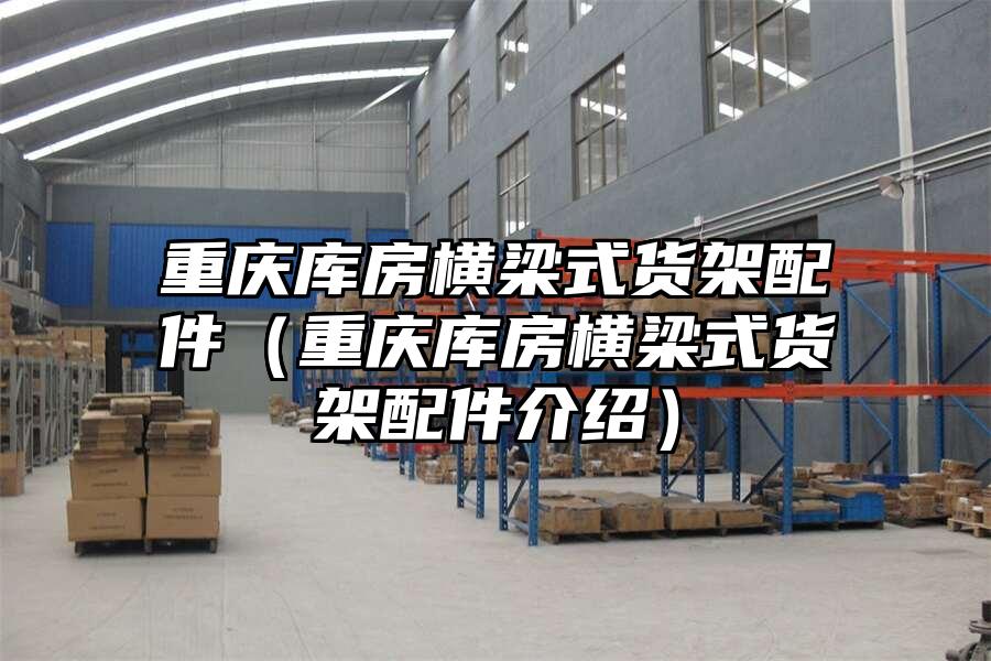 重慶庫房橫梁式貨架配件（重慶庫房橫梁式貨架配件介紹）