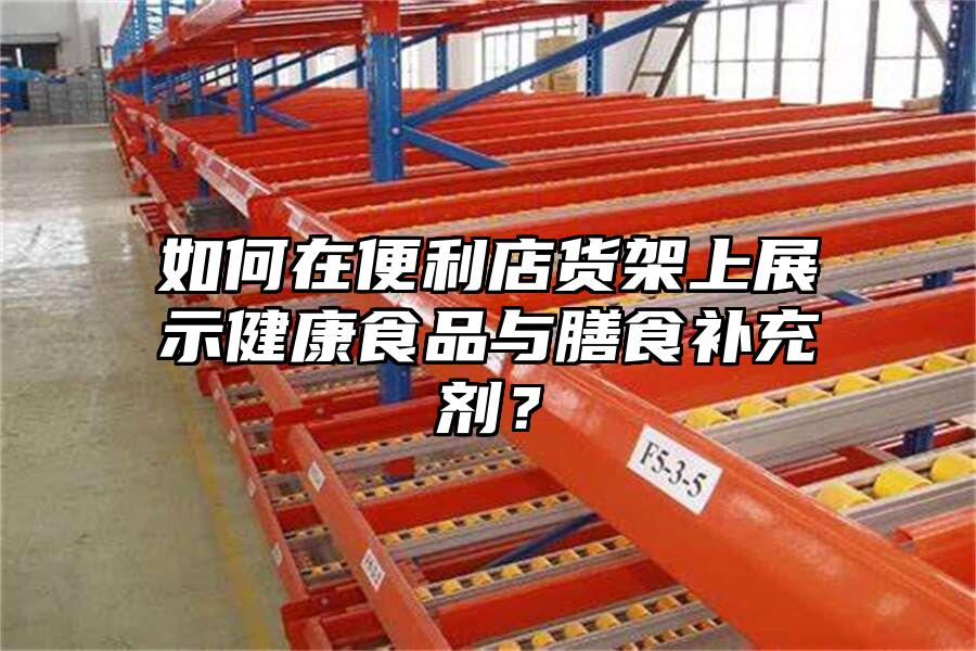 如何在便利店貨架上展示健康食品與膳食補充劑？