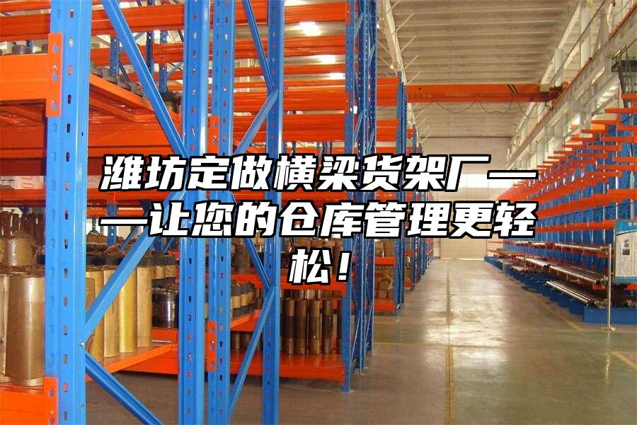 濰坊定做橫梁貨架廠——讓您的倉庫管理更輕松！