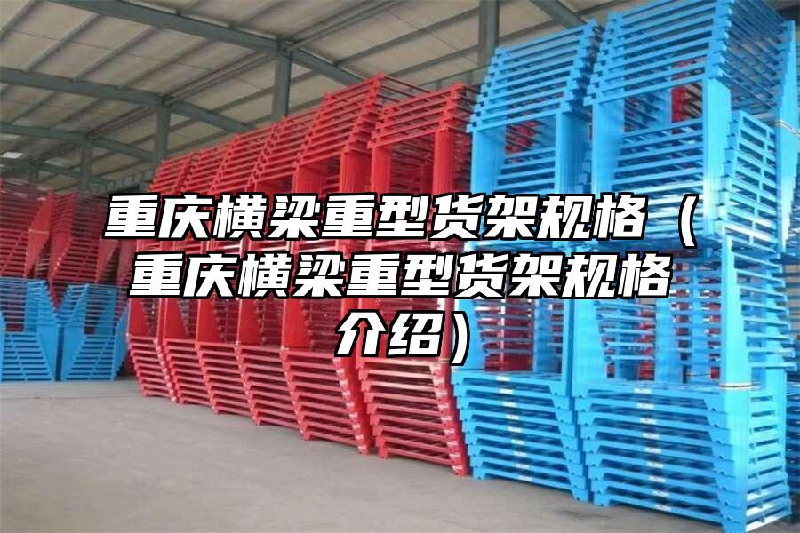 重慶橫梁重型貨架規格（重慶橫梁重型貨架規格介紹）