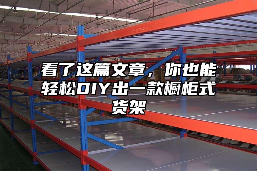 看了這篇文章，你也能輕松DIY出一款櫥柜式貨架