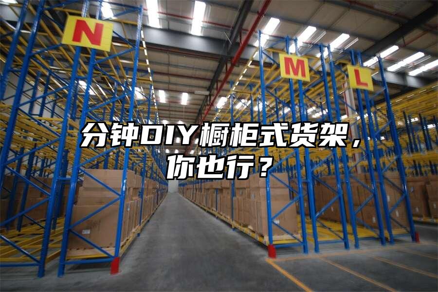 分鐘DIY櫥柜式貨架，你也行？