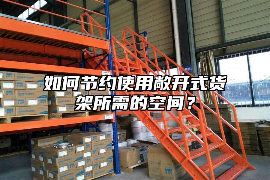 如何節(jié)約使用敞開式貨架所需的空間？