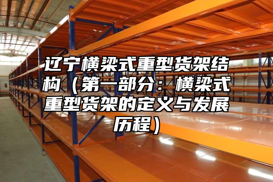 遼寧橫梁式重型貨架結構（第一部分：橫梁式重型貨架的定義與發展歷程）