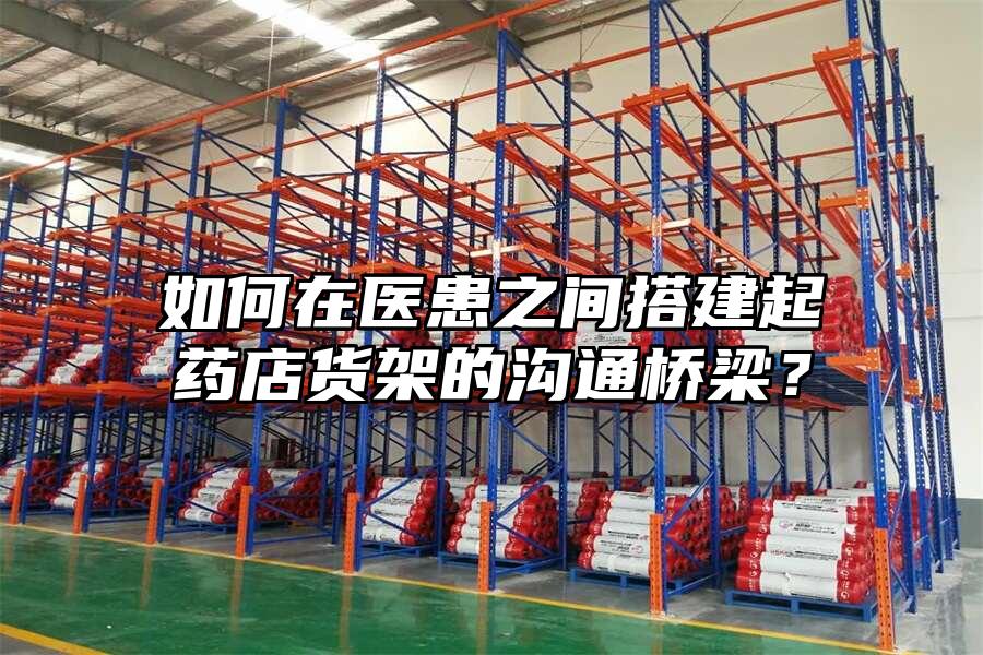 如何在醫患之間搭建起藥店貨架的溝通橋梁？