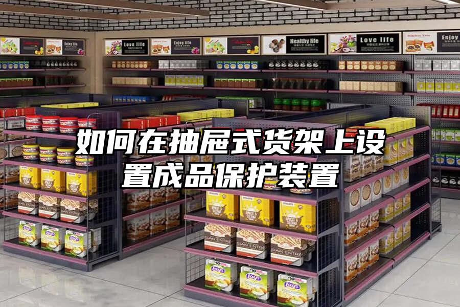 如何在抽屜式貨架上設置成品保護裝置
