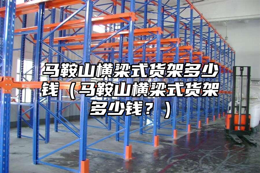 馬鞍山橫梁式貨架多少錢（馬鞍山橫梁式貨架多少錢？）