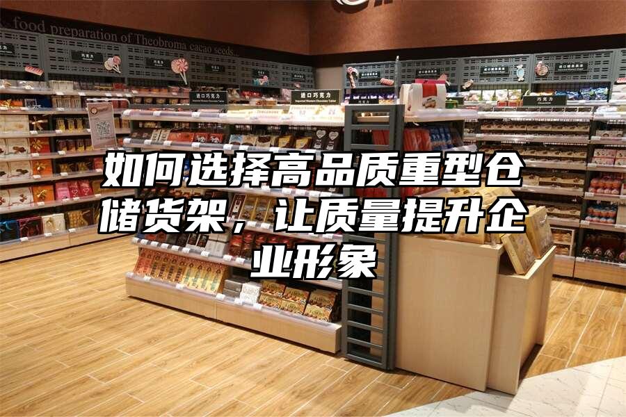 如何選擇高品質重型倉儲貨架，讓質量提升企業形象