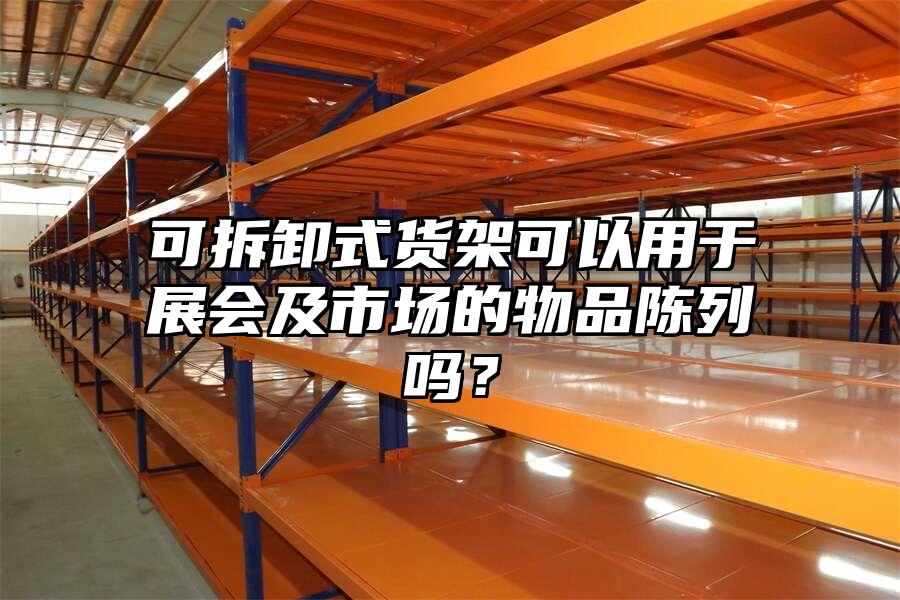 可拆卸式貨架可以用于展會及市場的物品陳列嗎？