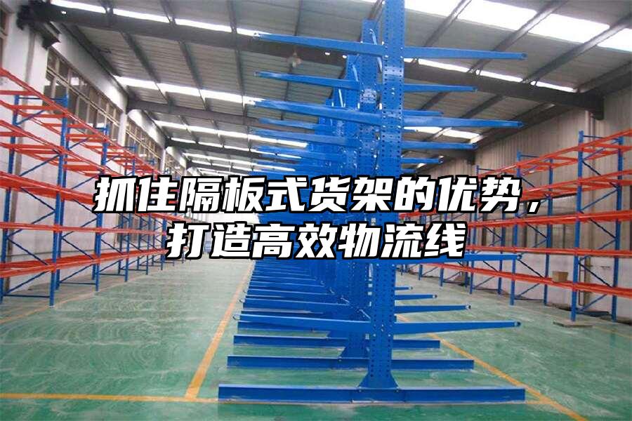 抓住隔板式貨架的優勢，打造高效物流線