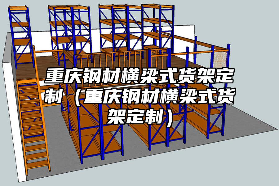 重慶鋼材橫梁式貨架定制（重慶鋼材橫梁式貨架定制）