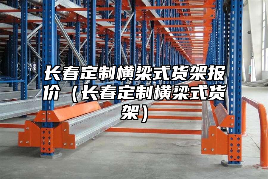長春定制橫梁式貨架報價（長春定制橫梁式貨架）