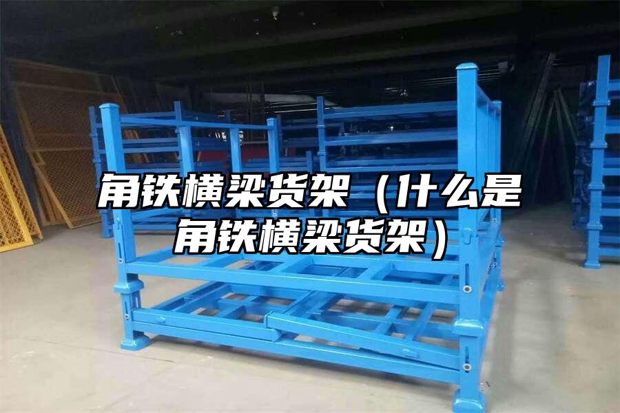 角鐵橫梁貨架（什么是角鐵橫梁貨架）