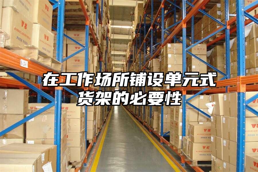 在工作場(chǎng)所鋪設(shè)單元式貨架的必要性