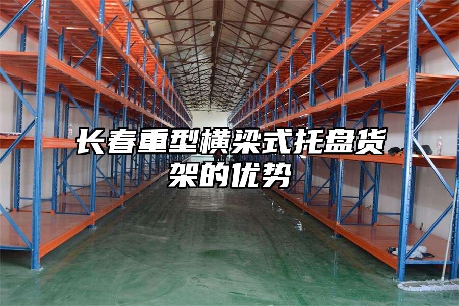 長春重型橫梁式托盤貨架的優勢