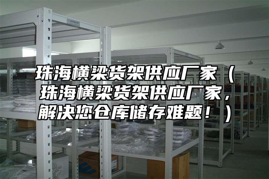 珠海橫梁貨架供應廠家（珠海橫梁貨架供應廠家，解決您倉庫儲存難題！）