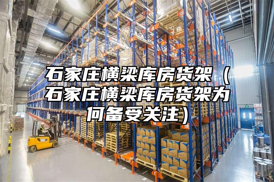 石家莊橫梁庫房貨架（石家莊橫梁庫房貨架為何備受關(guān)注）