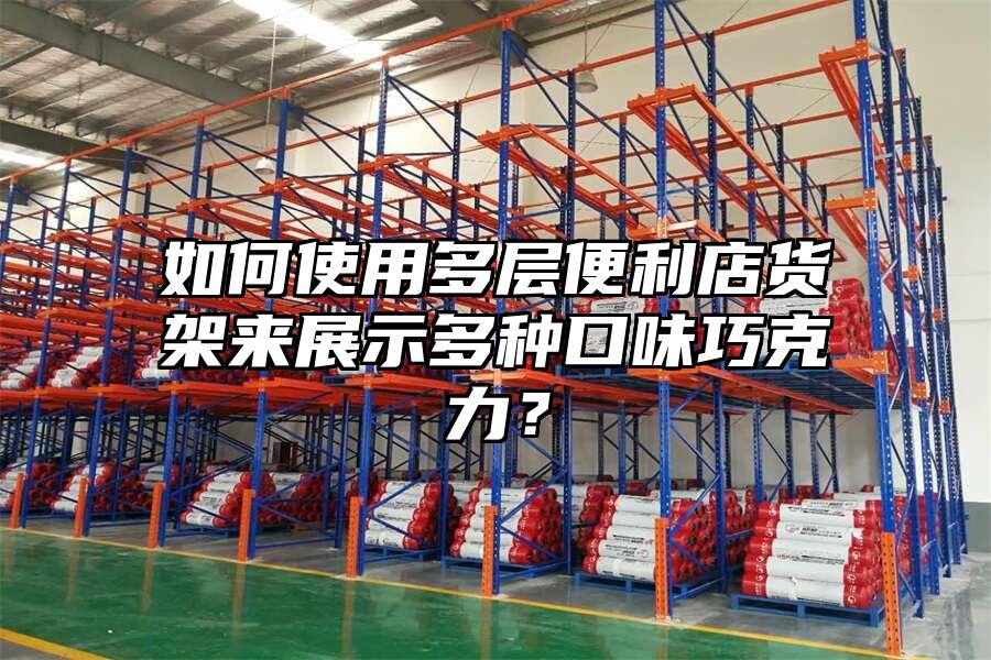 如何使用多層便利店貨架來展示多種口味巧克力？