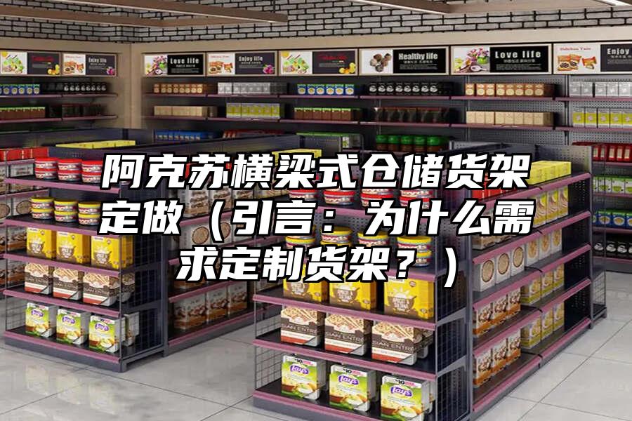 阿克蘇橫梁式倉儲貨架定做（引言：為什么需求定制貨架？）