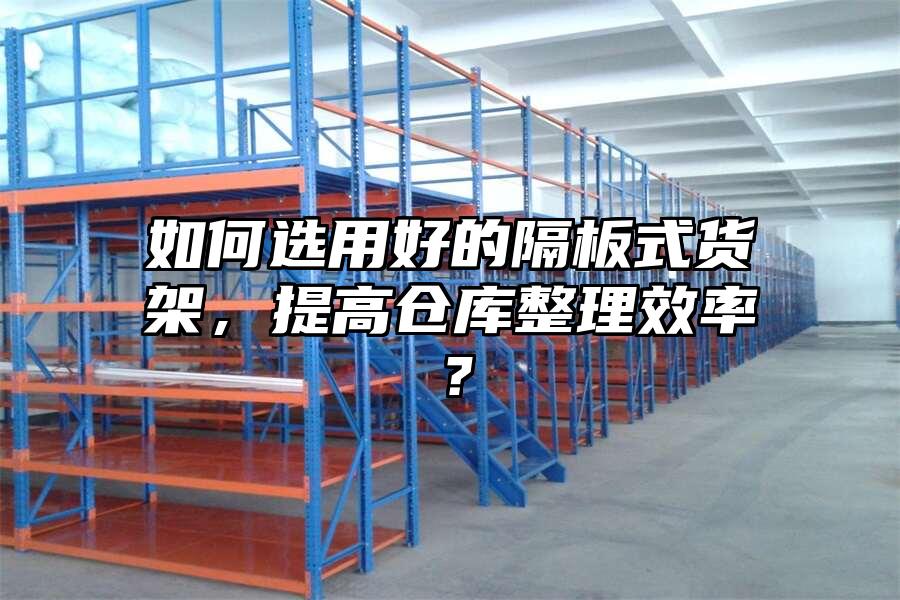 如何選用好的隔板式貨架，提高倉庫整理效率？