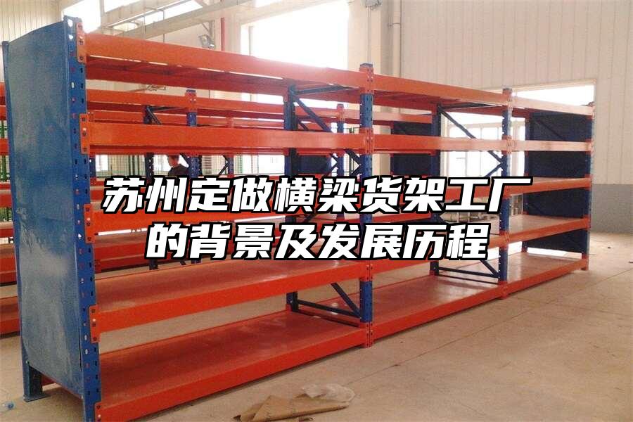 蘇州定做橫梁貨架工廠的背景及發(fā)展歷程