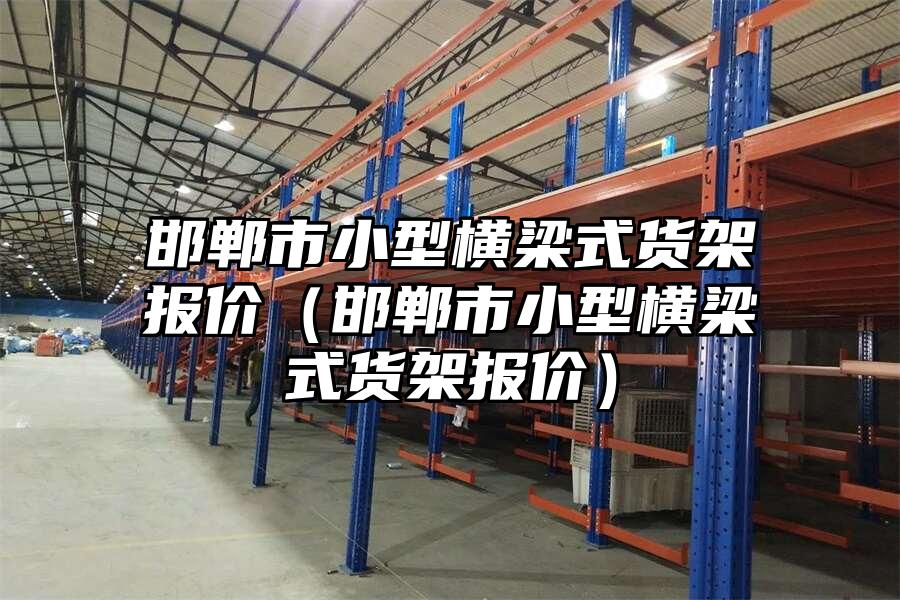 邯鄲市小型橫梁式貨架報(bào)價(jià)（邯鄲市小型橫梁式貨架報(bào)價(jià)）