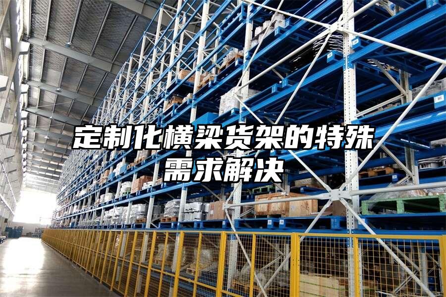 定制化橫梁貨架的特殊需求解決
