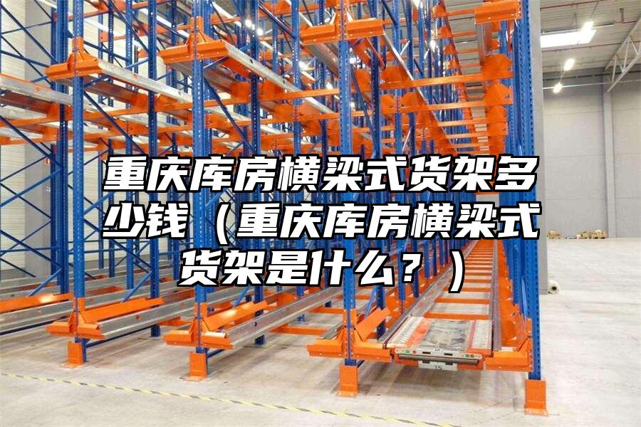 重慶庫房橫梁式貨架多少錢（重慶庫房橫梁式貨架是什么？）