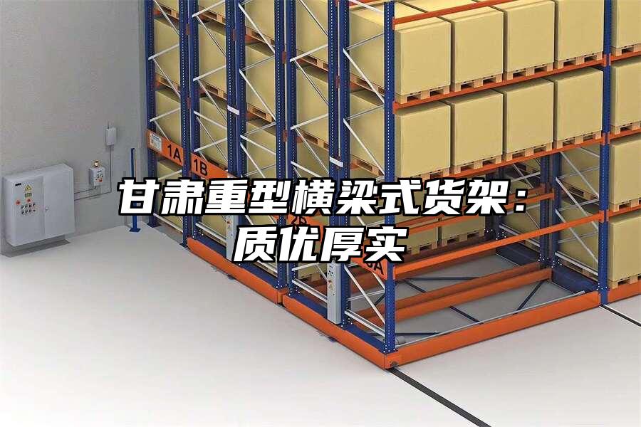 甘肅重型橫梁式貨架：質(zhì)優(yōu)厚實(shí)