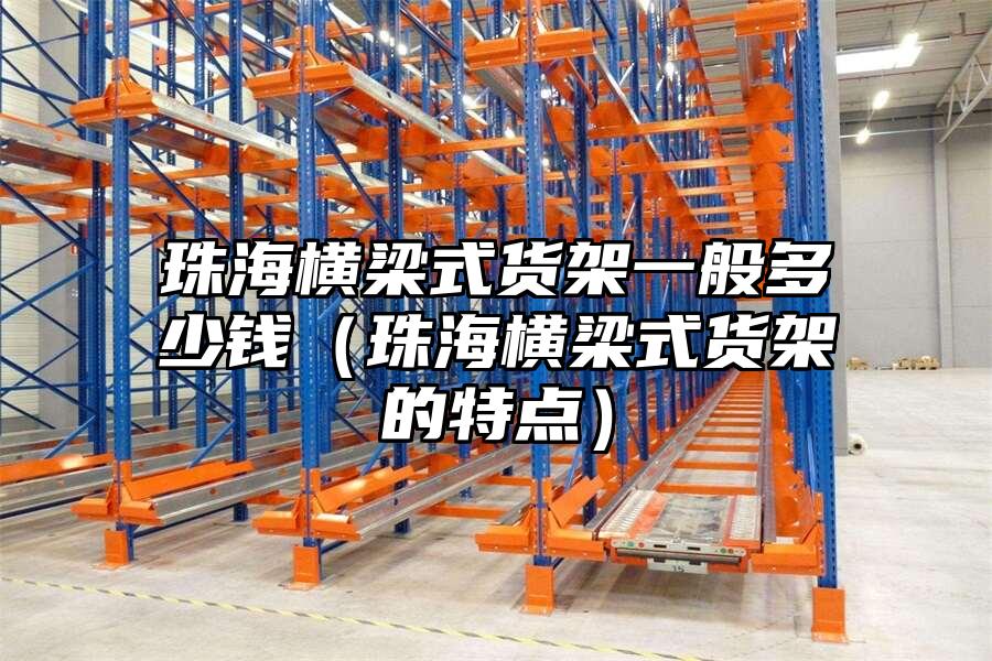 珠海橫梁式貨架一般多少錢（珠海橫梁式貨架的特點）