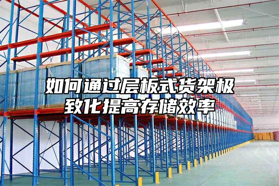 如何通過(guò)層板式貨架極致化提高存儲(chǔ)效率