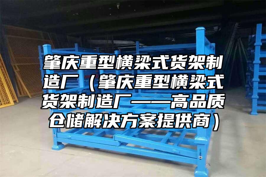 肇慶重型橫梁式貨架制造廠（肇慶重型橫梁式貨架制造廠——高品質倉儲解決方案提供商）