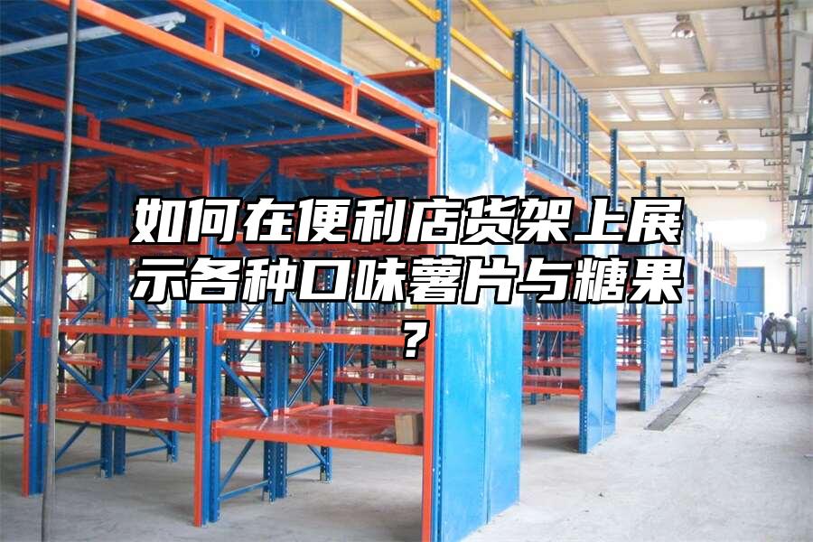 如何在便利店貨架上展示各種口味薯片與糖果？