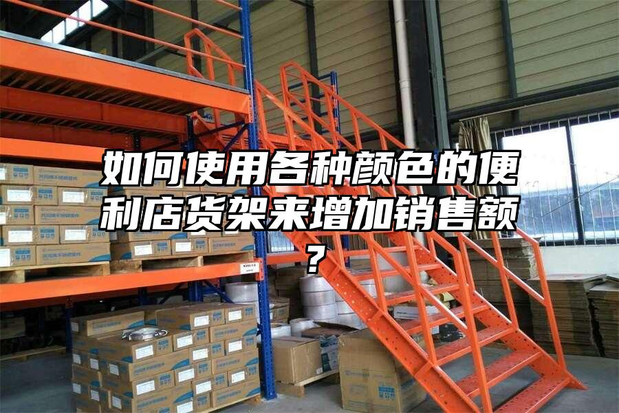 如何使用各種顏色的便利店貨架來增加銷售額？