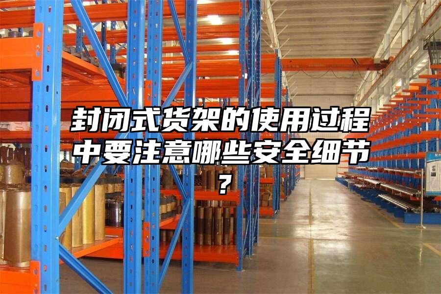 封閉式貨架的使用過(guò)程中要注意哪些安全細(xì)節(jié)？