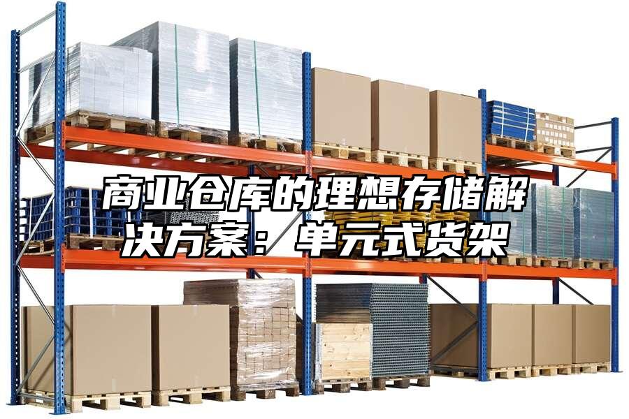 商業倉庫的理想存儲解決方案：單元式貨架