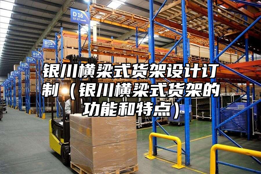 銀川橫梁式貨架設計訂制（銀川橫梁式貨架的功能和特點）