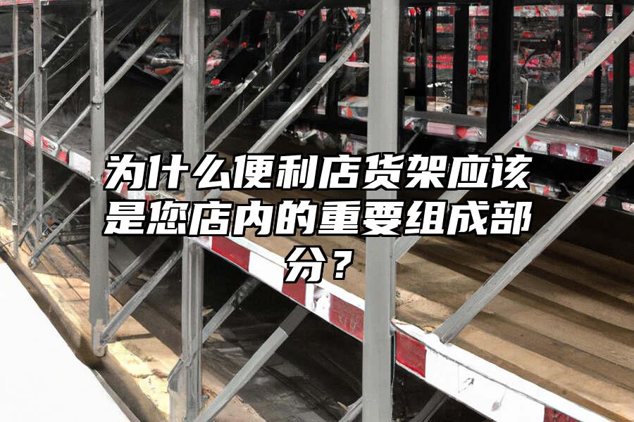 為什么便利店貨架應(yīng)該是您店內(nèi)的重要組成部分？