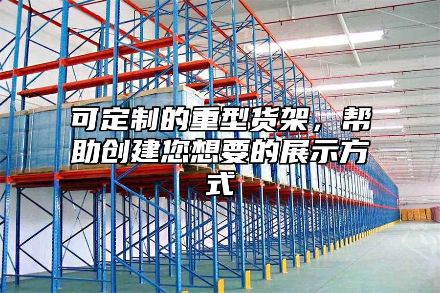 可定制的重型貨架，幫助創建您想要的展示方式