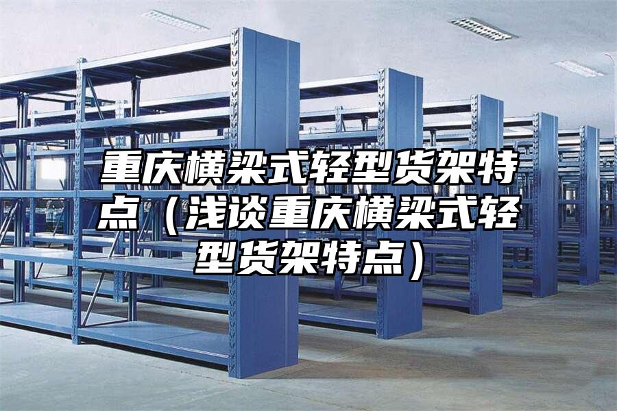 重慶橫梁式輕型貨架特點（淺談重慶橫梁式輕型貨架特點）